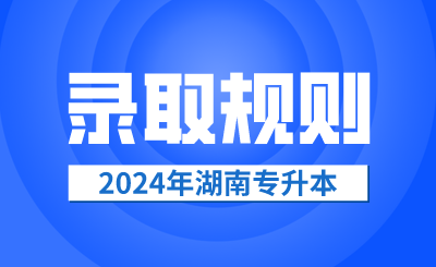 2024年湖南專升本錄取規則公布