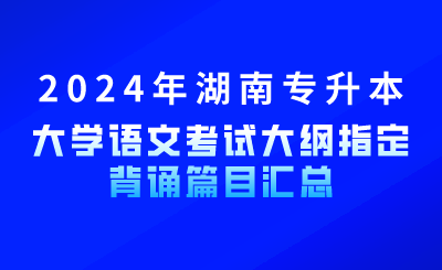 2024年湖南專升本大學(xué)語(yǔ)文考試大綱指定背誦篇目匯總