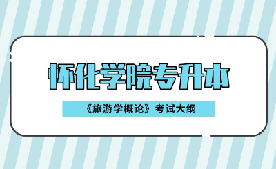 2024年懷化學(xué)院專升本《旅游學(xué)概論》考試大綱
