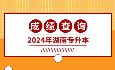 2024年湖南專升本成績查詢入口是什么?