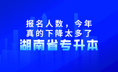 湖南專升本報名人數(shù)，今年真的下降太多了！