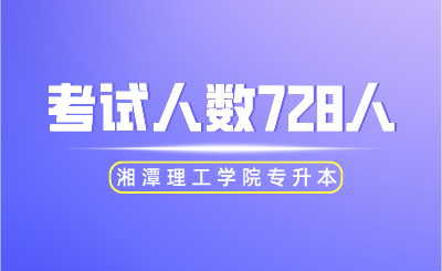 2024年湘潭理工學院專升本考試人數728人!