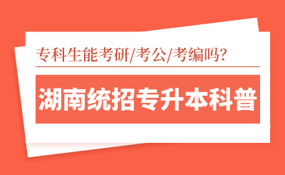 湖南統(tǒng)招專升本科普｜專科生能考研/考公/考編嗎？