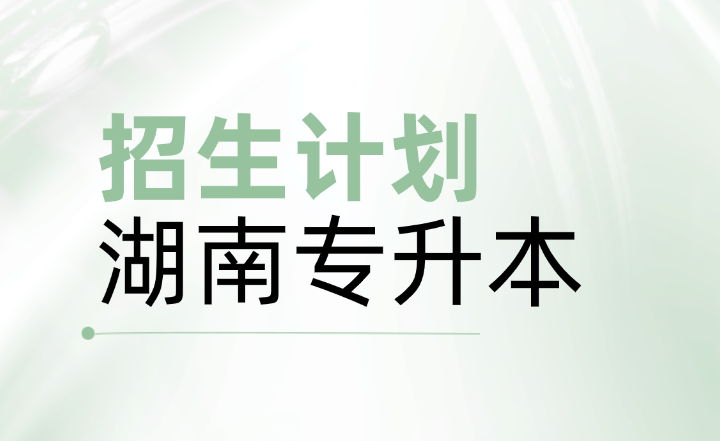 湖南專升本各院校招生計劃及競爭情況匯總