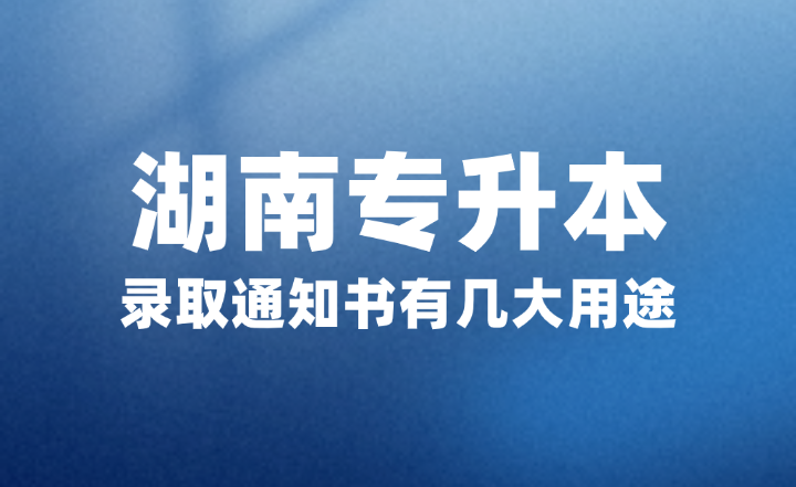 湖南專升本錄取通知書有幾大用途，你知道嗎？