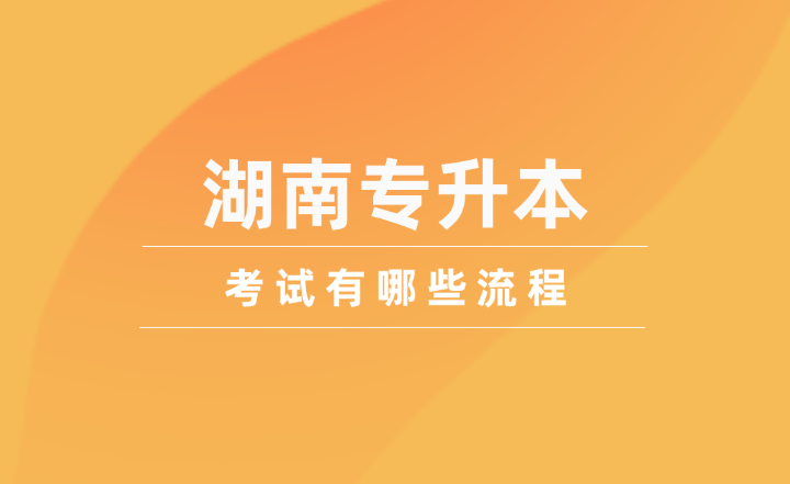 2025年湖南專升本考試有哪些流程？