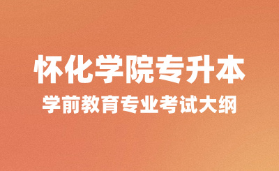 2024年懷化學院專升本考試大綱，學前教育專業考試內容