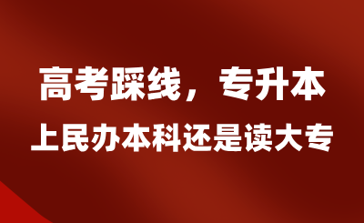 高考踩線，專升本上民辦本科還是讀大專？