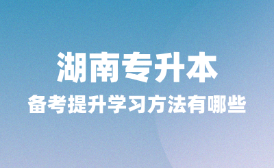 湖南專升本備考中能夠提升學(xué)習(xí)方法有哪些?