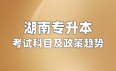 湖南專升本考試科目及政策改革趨勢