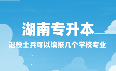 2025年湖南專升本退役士兵可以填報幾個學校專業