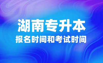 2025年湖南專升本報名時間和考試時間什么時候？如何備考？