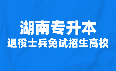 2024年湖南專升本退役士兵免試招生高校名單