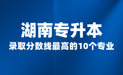 2024年湖南專升本錄取分數線最高的10個專業