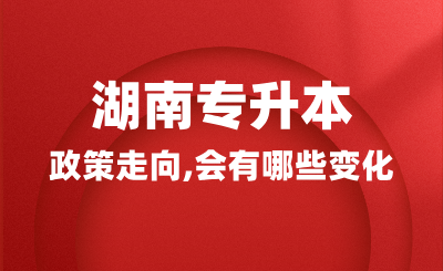 2025年湖南專升本政策走向，會有哪些變化？