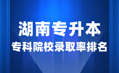 湖南專升本各專科院校錄取率TOP20排名