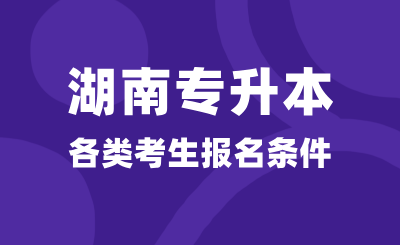 湖南專升本各類考生報名條件是什么？