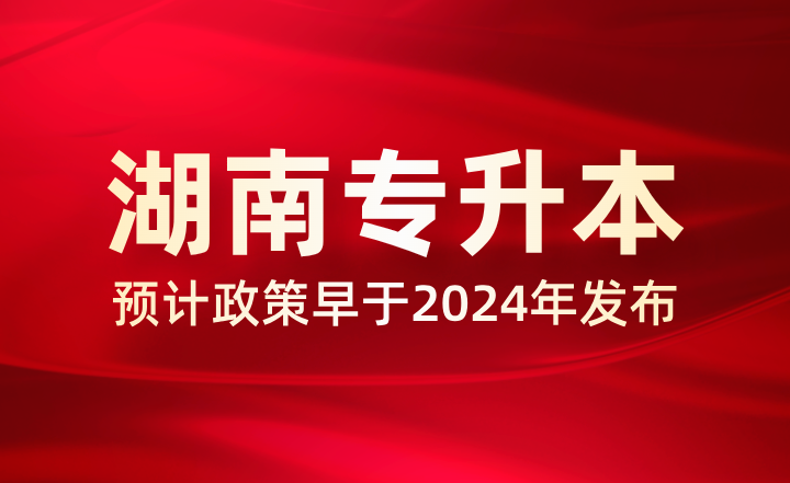 預(yù)計2025年湖南專升本政策早于2024年,多地已公布相關(guān)事項