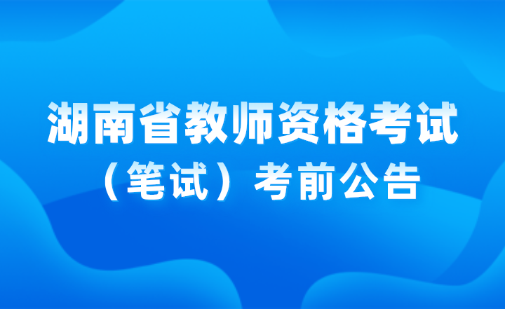 2024年下半年湖南省中小學教師資格考試(筆試)考前公告