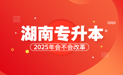 湖南專升本2025年會(huì)不會(huì)改革？