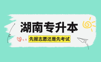 湖南專升本先報志愿還是先考試?