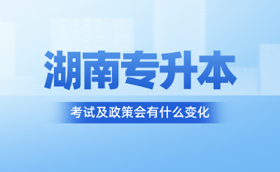 2025年湖南專升本考試及政策會有什么變化？