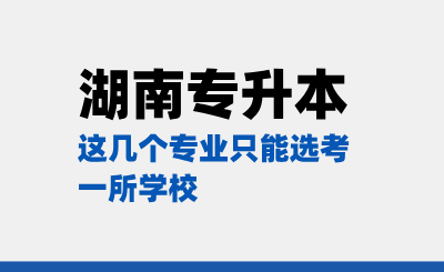 湖南專升本這幾個專業只能選考一所學校