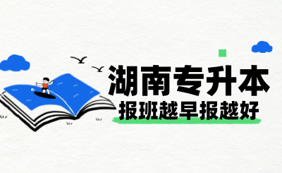 湖南專升本報(bào)班越早報(bào)越好？四大理由讓你不再猶豫！