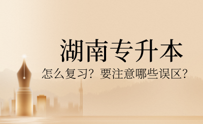 2025年湖南專升本怎么復習?要注意哪些誤區?