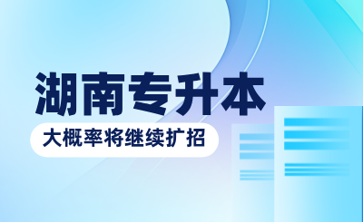 教育部:2025年湖南專升本大概率將繼續(xù)擴招