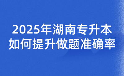 2025年湖南專升本如何提升做題準確率？