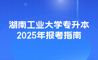 2025年湖南工業大學專升本報考指南