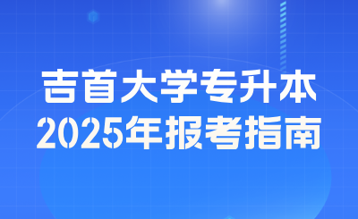 2025年吉首大學專升本報考指南