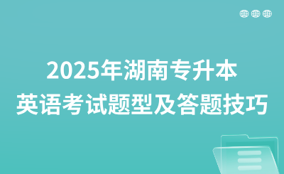 2025年湖南專升本英語考試題型及答題技巧