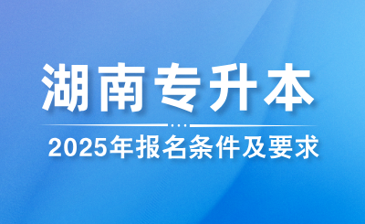 2025年湖南專升本報(bào)名條件及要求是什么？