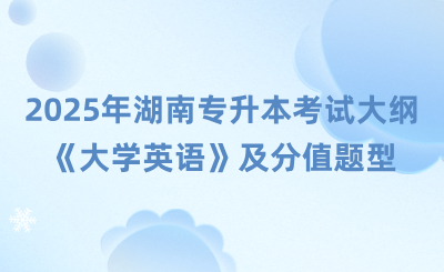 2025年湖南專升本考試大綱《大學英語》及分值題型有哪些?