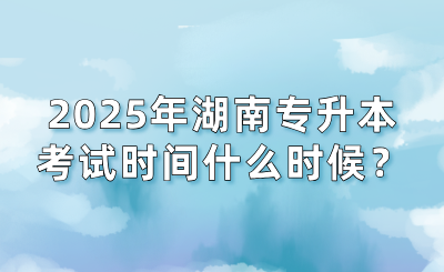 2025年湖南專升本考試時間什么時候?會提前嗎?