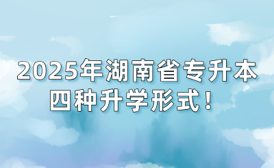 2025年湖南省專升本的四種升學形式!