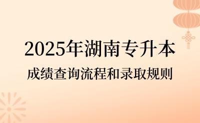 2025年湖南專升本成績(jī)查詢流程和錄取規(guī)則