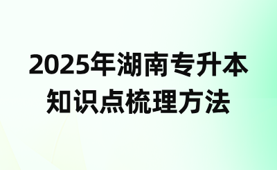 2025年湖南專升本知識點梳理方法