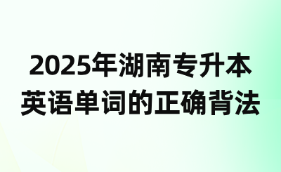 2025年湖南專升本英語單詞的正確背法