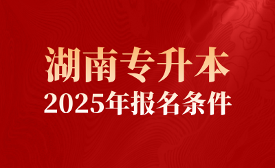 2025年湖南專升本報名條件有哪些要求？
