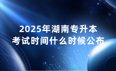 2025年湖南專升本考試時間具體什么時候？