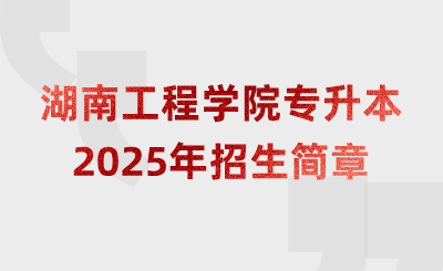 2025年湖南工程學院專升本招生簡章什么時候公布?