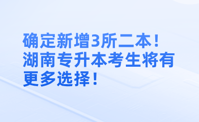 確定新增3所二本!湖南專升本考生將有更多選擇!