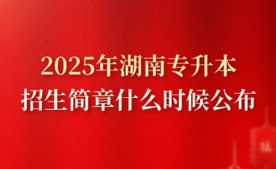 2025年湖南專升本招生簡章什么時候公布?