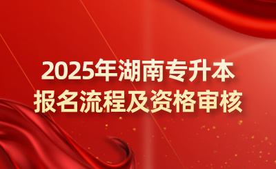 2025年湖南專升本報名流程及資格審核