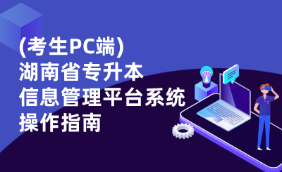 (考生PC端)湖南省普通高等學(xué)校專升本信息管理平臺(tái)系統(tǒng)操作指南
