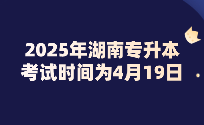 2025年湖南專升本考試時間為4月19日