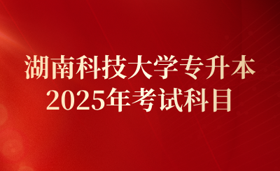 2025年湖南科技大學專升本考試科目及官方網(wǎng)址